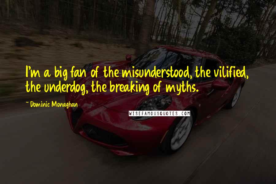 Dominic Monaghan Quotes: I'm a big fan of the misunderstood, the vilified, the underdog, the breaking of myths.