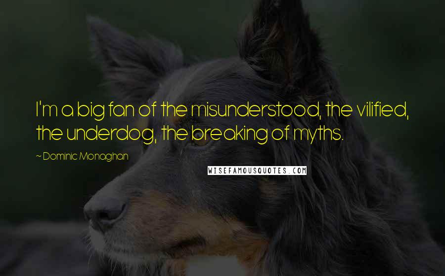 Dominic Monaghan Quotes: I'm a big fan of the misunderstood, the vilified, the underdog, the breaking of myths.