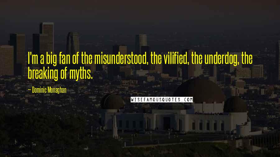 Dominic Monaghan Quotes: I'm a big fan of the misunderstood, the vilified, the underdog, the breaking of myths.