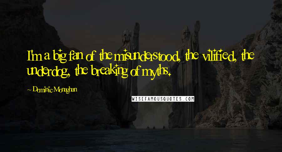 Dominic Monaghan Quotes: I'm a big fan of the misunderstood, the vilified, the underdog, the breaking of myths.