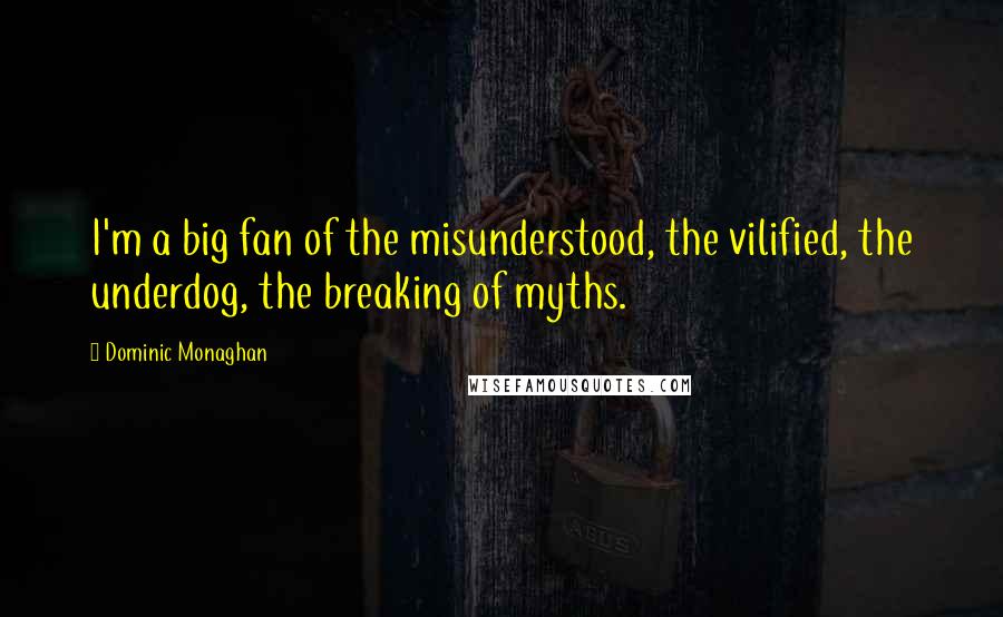 Dominic Monaghan Quotes: I'm a big fan of the misunderstood, the vilified, the underdog, the breaking of myths.
