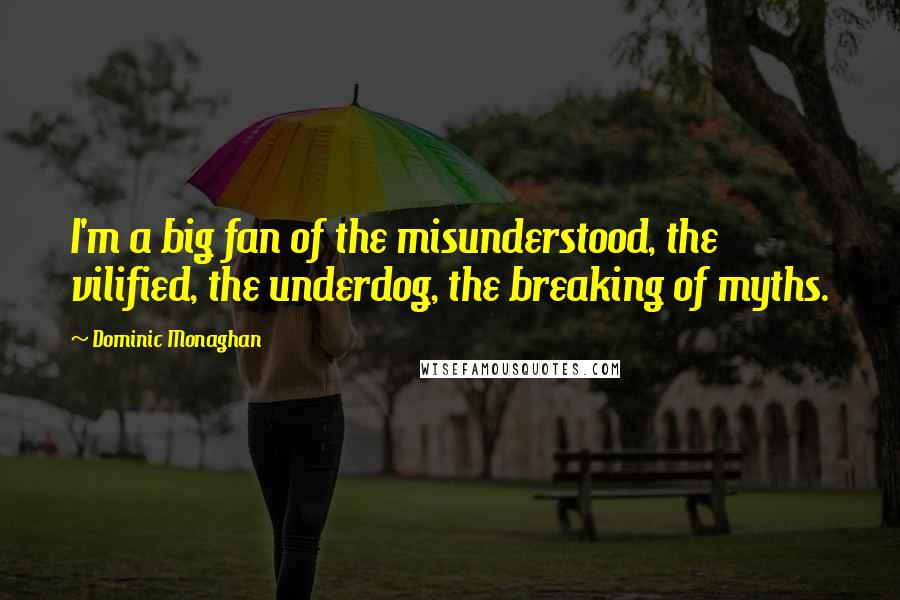 Dominic Monaghan Quotes: I'm a big fan of the misunderstood, the vilified, the underdog, the breaking of myths.