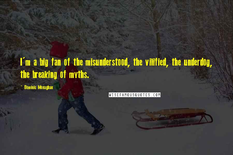 Dominic Monaghan Quotes: I'm a big fan of the misunderstood, the vilified, the underdog, the breaking of myths.