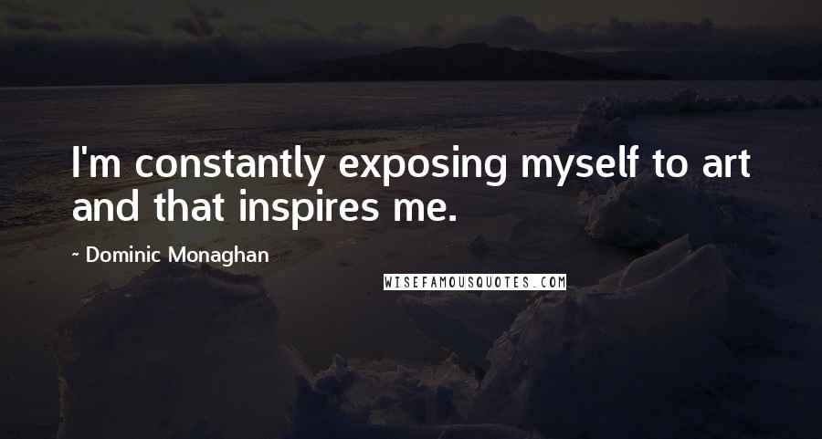 Dominic Monaghan Quotes: I'm constantly exposing myself to art and that inspires me.