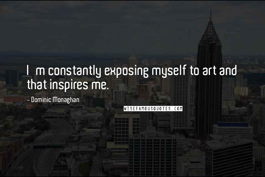 Dominic Monaghan Quotes: I'm constantly exposing myself to art and that inspires me.