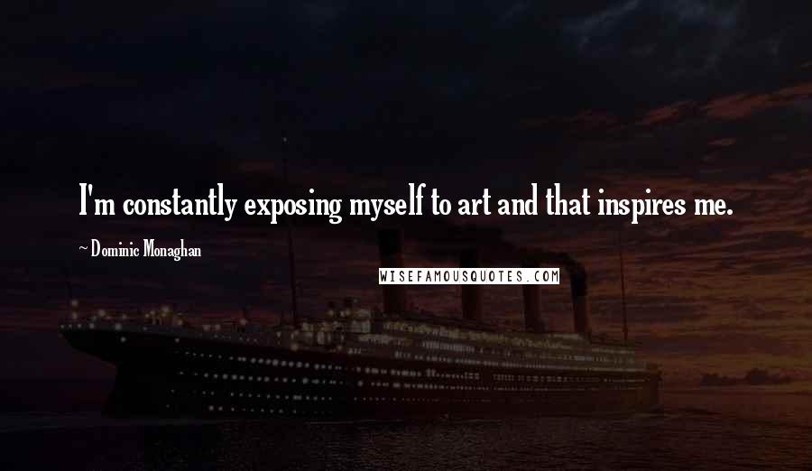 Dominic Monaghan Quotes: I'm constantly exposing myself to art and that inspires me.