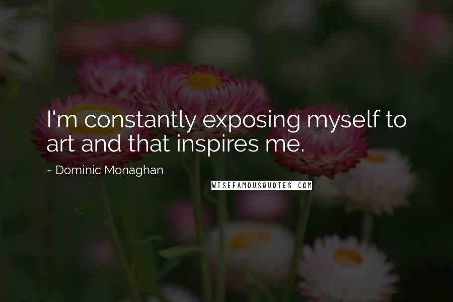 Dominic Monaghan Quotes: I'm constantly exposing myself to art and that inspires me.
