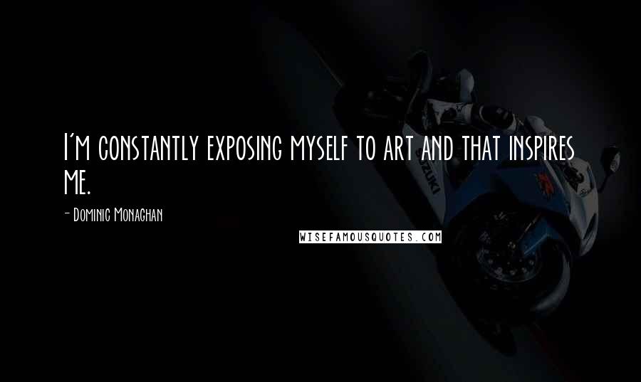 Dominic Monaghan Quotes: I'm constantly exposing myself to art and that inspires me.