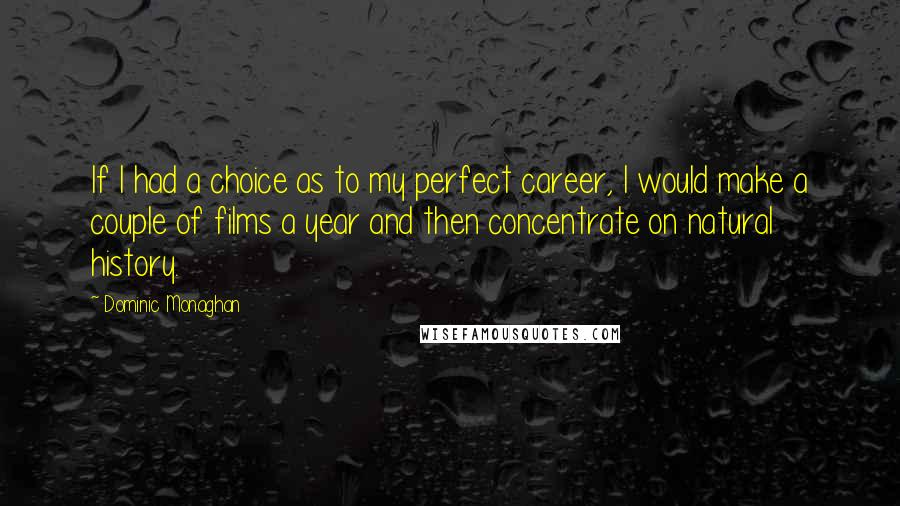 Dominic Monaghan Quotes: If I had a choice as to my perfect career, I would make a couple of films a year and then concentrate on natural history.