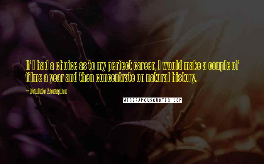 Dominic Monaghan Quotes: If I had a choice as to my perfect career, I would make a couple of films a year and then concentrate on natural history.