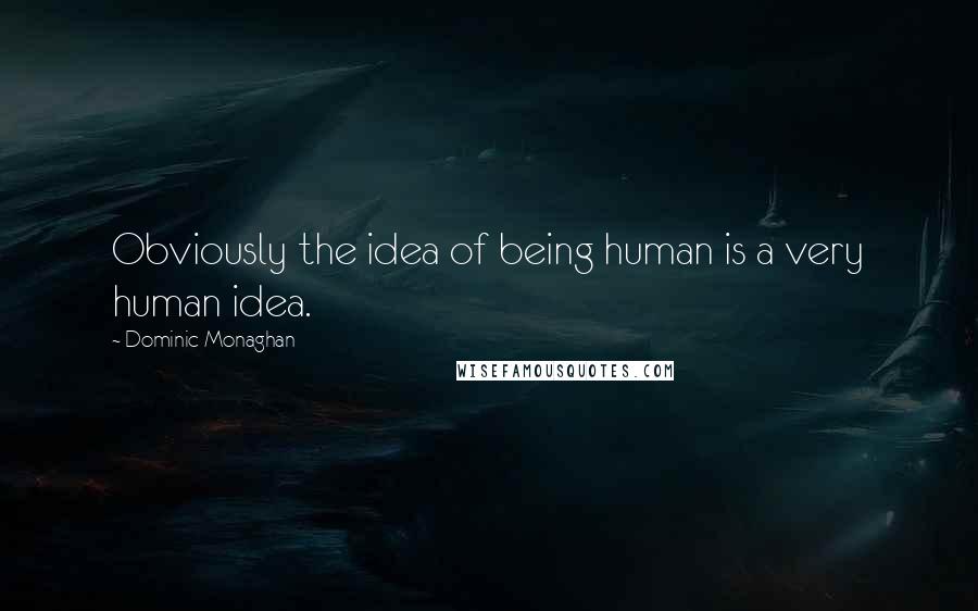 Dominic Monaghan Quotes: Obviously the idea of being human is a very human idea.