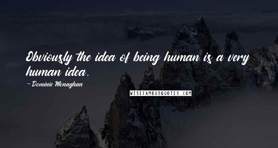 Dominic Monaghan Quotes: Obviously the idea of being human is a very human idea.