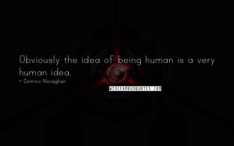 Dominic Monaghan Quotes: Obviously the idea of being human is a very human idea.