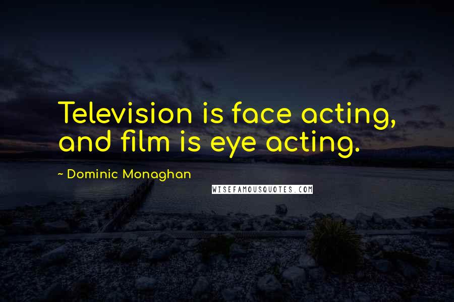 Dominic Monaghan Quotes: Television is face acting, and film is eye acting.