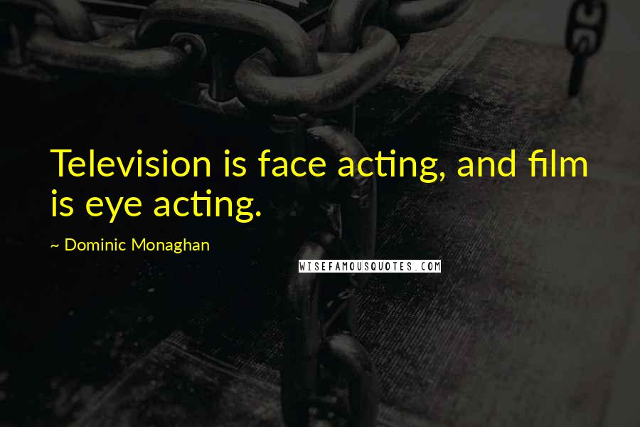Dominic Monaghan Quotes: Television is face acting, and film is eye acting.