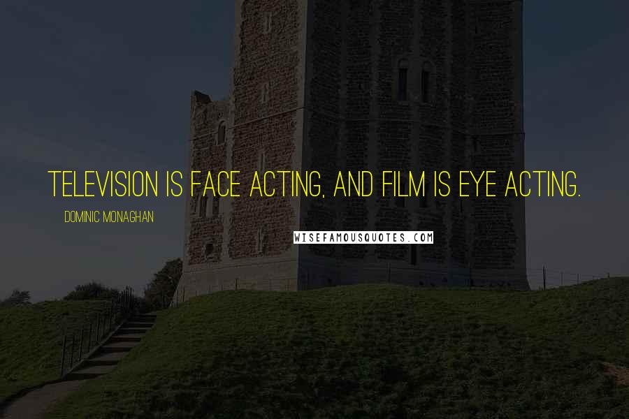 Dominic Monaghan Quotes: Television is face acting, and film is eye acting.