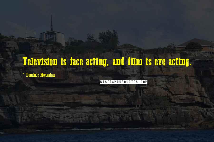 Dominic Monaghan Quotes: Television is face acting, and film is eye acting.