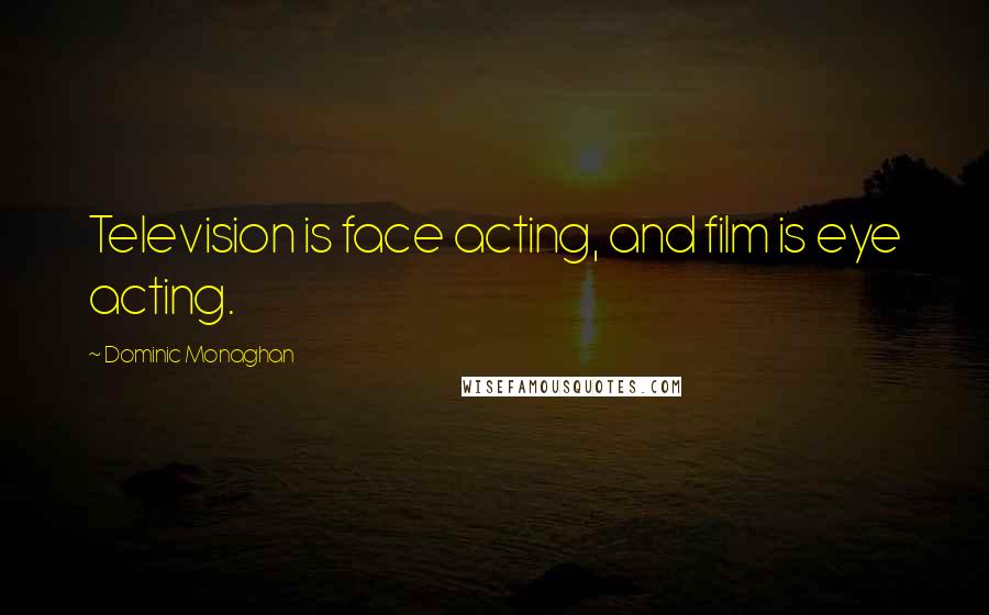 Dominic Monaghan Quotes: Television is face acting, and film is eye acting.