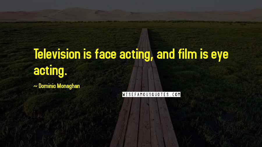Dominic Monaghan Quotes: Television is face acting, and film is eye acting.