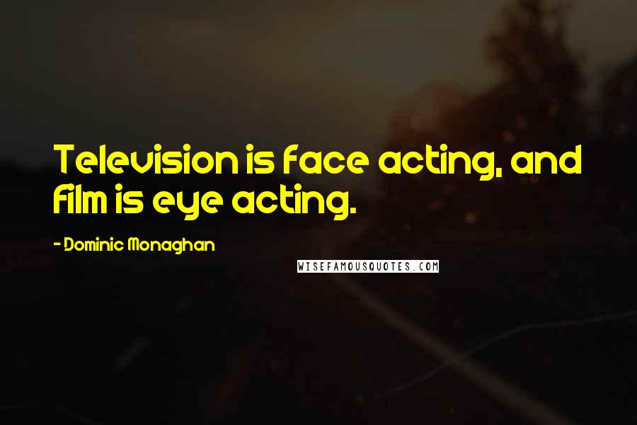 Dominic Monaghan Quotes: Television is face acting, and film is eye acting.