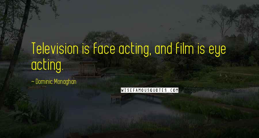 Dominic Monaghan Quotes: Television is face acting, and film is eye acting.