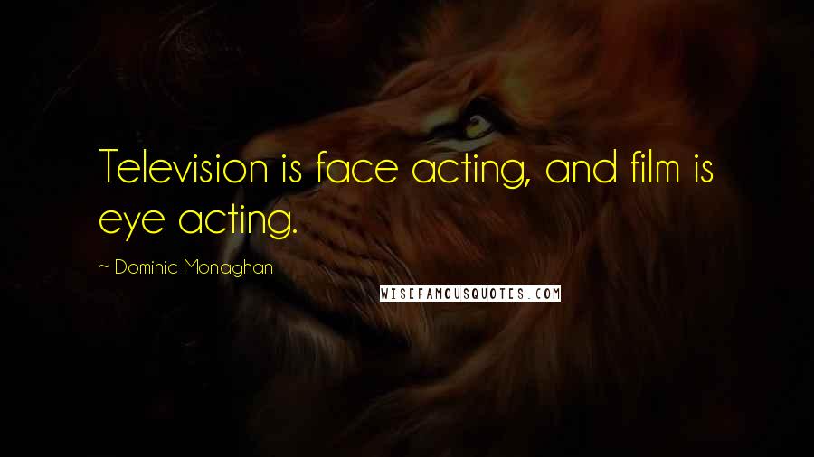 Dominic Monaghan Quotes: Television is face acting, and film is eye acting.