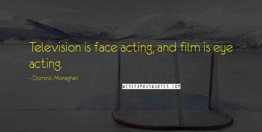 Dominic Monaghan Quotes: Television is face acting, and film is eye acting.