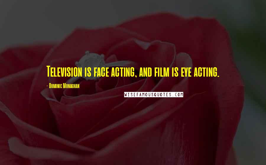 Dominic Monaghan Quotes: Television is face acting, and film is eye acting.