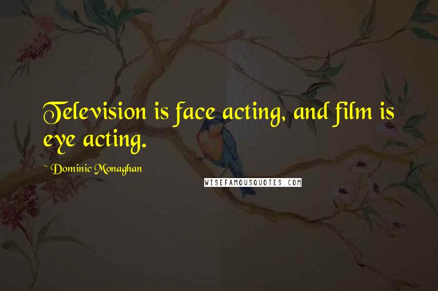 Dominic Monaghan Quotes: Television is face acting, and film is eye acting.