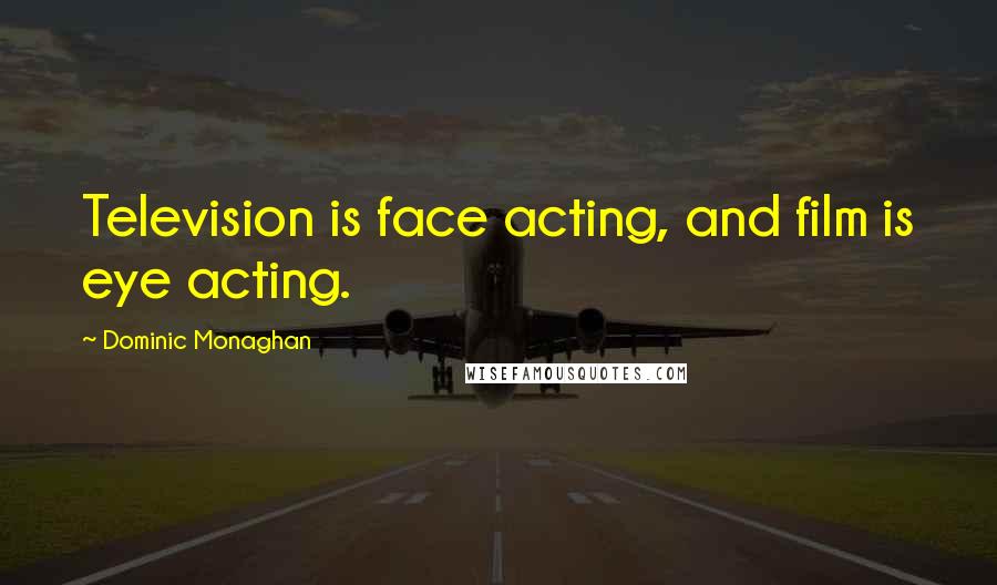 Dominic Monaghan Quotes: Television is face acting, and film is eye acting.