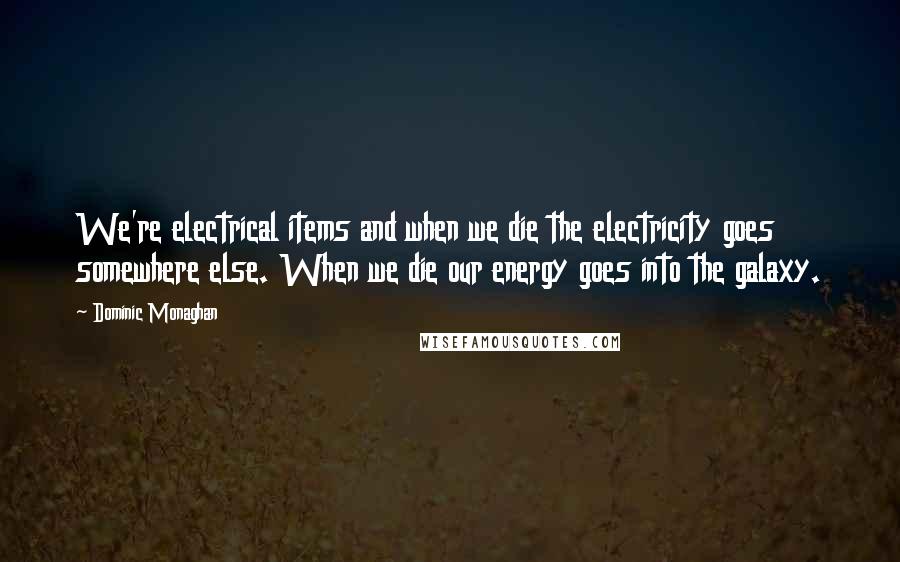 Dominic Monaghan Quotes: We're electrical items and when we die the electricity goes somewhere else. When we die our energy goes into the galaxy.