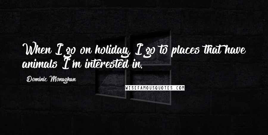 Dominic Monaghan Quotes: When I go on holiday, I go to places that have animals I'm interested in.