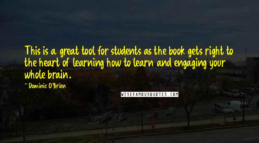 Dominic O'Brien Quotes: This is a great tool for students as the book gets right to the heart of learning how to learn and engaging your whole brain.