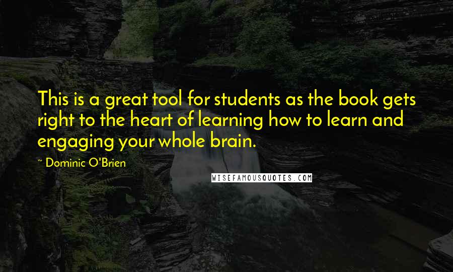 Dominic O'Brien Quotes: This is a great tool for students as the book gets right to the heart of learning how to learn and engaging your whole brain.
