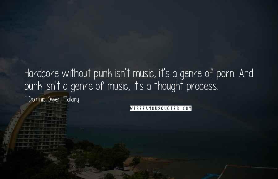 Dominic Owen Mallary Quotes: Hardcore without punk isn't music, it's a genre of porn. And punk isn't a genre of music, it's a thought process.