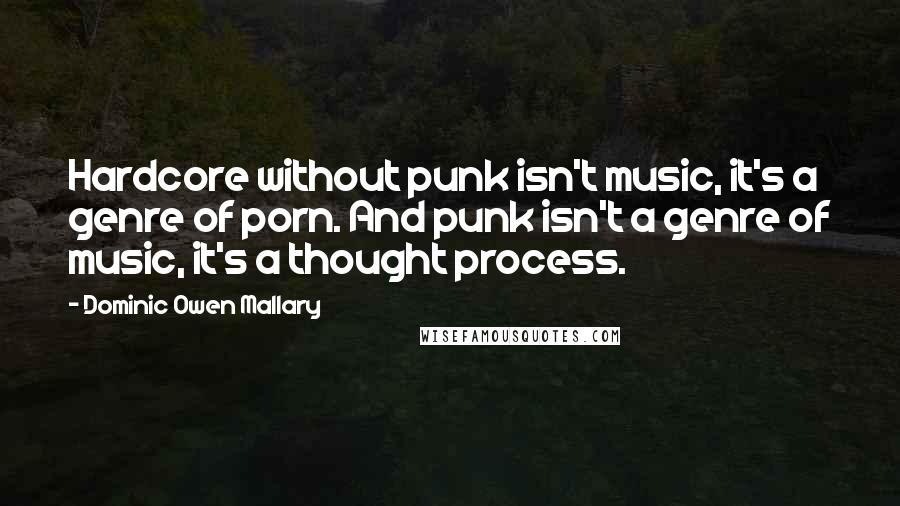 Dominic Owen Mallary Quotes: Hardcore without punk isn't music, it's a genre of porn. And punk isn't a genre of music, it's a thought process.