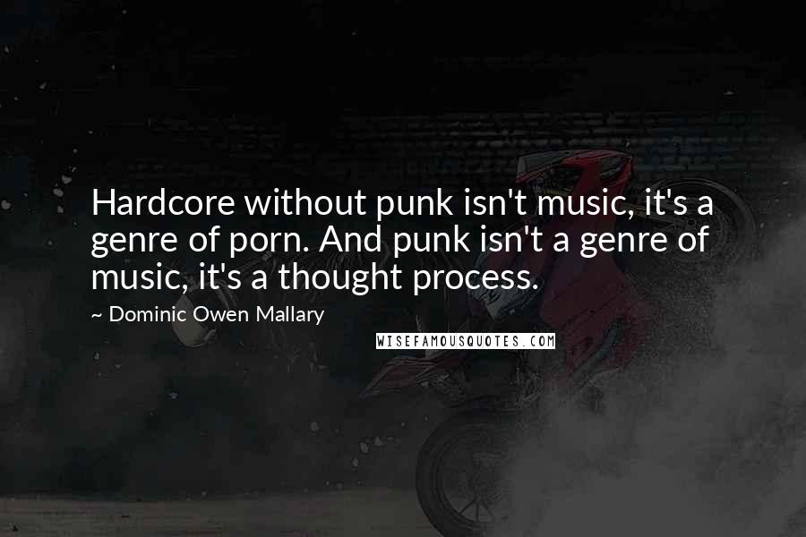 Dominic Owen Mallary Quotes: Hardcore without punk isn't music, it's a genre of porn. And punk isn't a genre of music, it's a thought process.