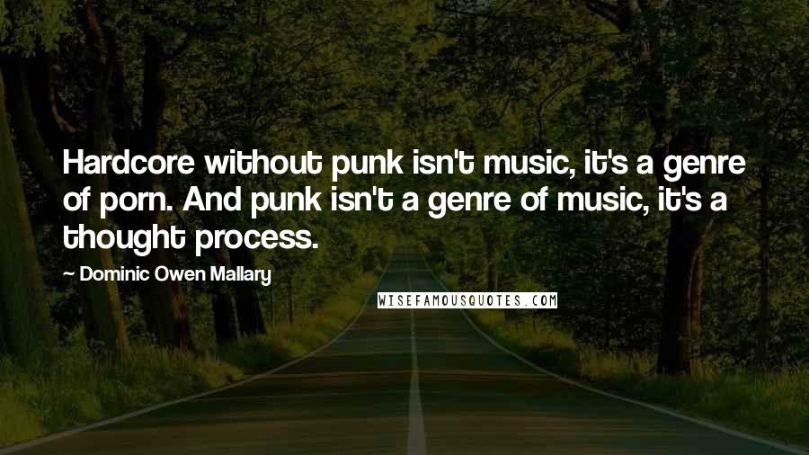 Dominic Owen Mallary Quotes: Hardcore without punk isn't music, it's a genre of porn. And punk isn't a genre of music, it's a thought process.
