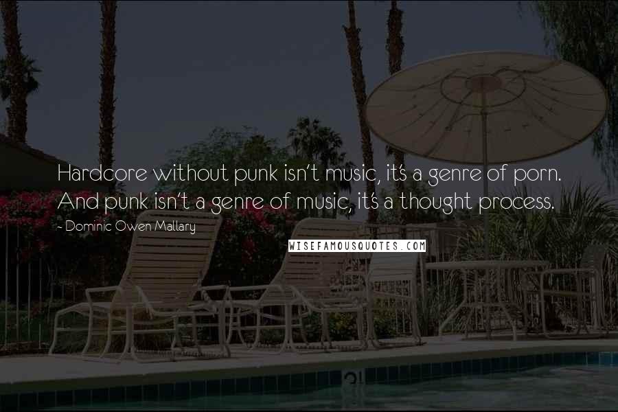Dominic Owen Mallary Quotes: Hardcore without punk isn't music, it's a genre of porn. And punk isn't a genre of music, it's a thought process.