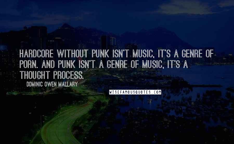 Dominic Owen Mallary Quotes: Hardcore without punk isn't music, it's a genre of porn. And punk isn't a genre of music, it's a thought process.