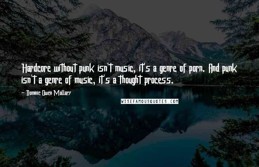 Dominic Owen Mallary Quotes: Hardcore without punk isn't music, it's a genre of porn. And punk isn't a genre of music, it's a thought process.