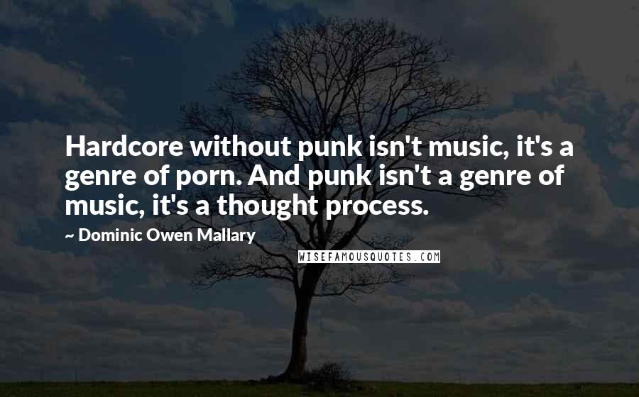 Dominic Owen Mallary Quotes: Hardcore without punk isn't music, it's a genre of porn. And punk isn't a genre of music, it's a thought process.