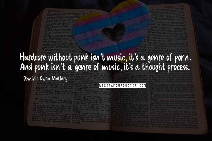 Dominic Owen Mallary Quotes: Hardcore without punk isn't music, it's a genre of porn. And punk isn't a genre of music, it's a thought process.