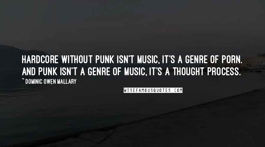 Dominic Owen Mallary Quotes: Hardcore without punk isn't music, it's a genre of porn. And punk isn't a genre of music, it's a thought process.
