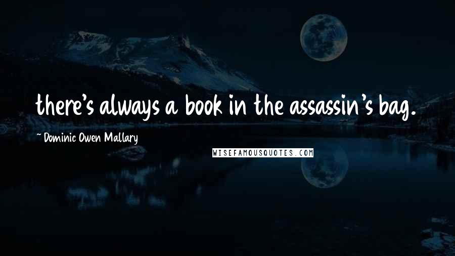 Dominic Owen Mallary Quotes: there's always a book in the assassin's bag.