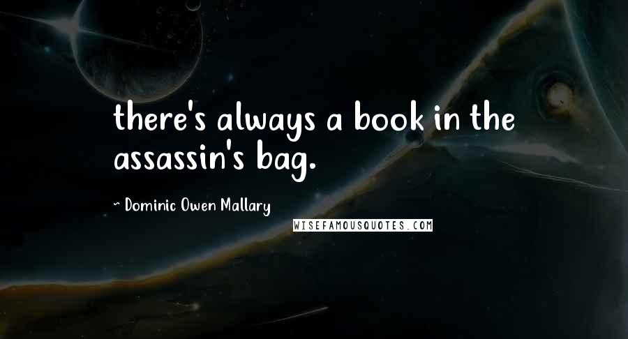 Dominic Owen Mallary Quotes: there's always a book in the assassin's bag.