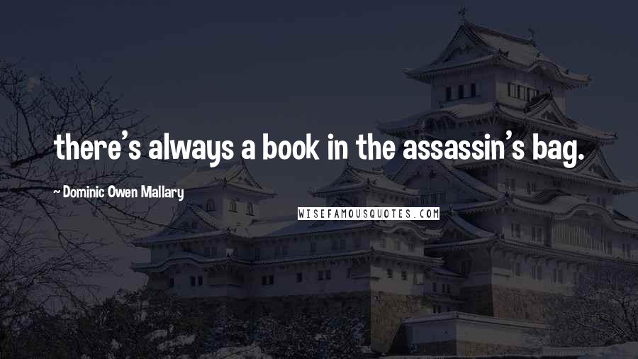 Dominic Owen Mallary Quotes: there's always a book in the assassin's bag.