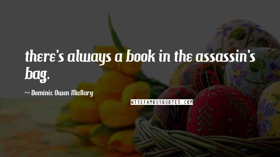 Dominic Owen Mallary Quotes: there's always a book in the assassin's bag.