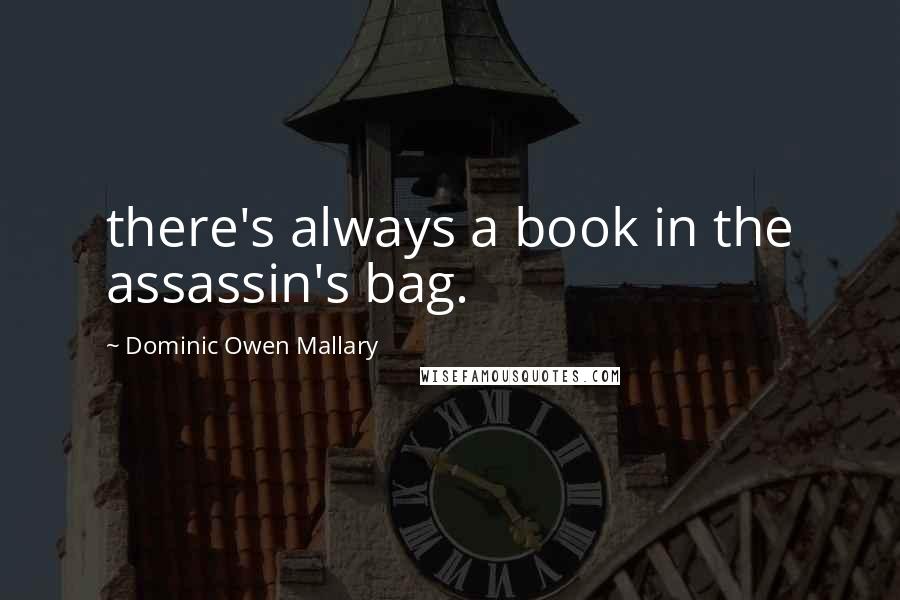 Dominic Owen Mallary Quotes: there's always a book in the assassin's bag.