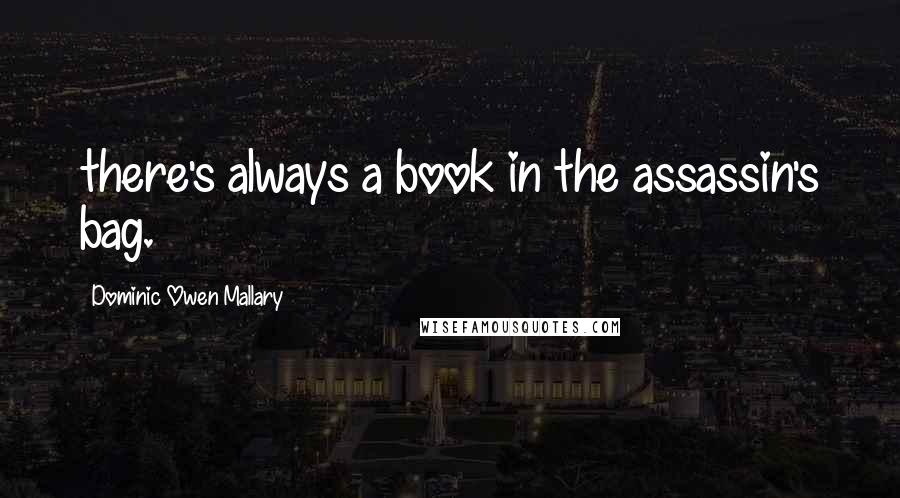 Dominic Owen Mallary Quotes: there's always a book in the assassin's bag.